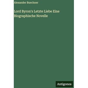 Buechner, Alexander Lord Byron's Letzte Liebe Eine Biographische Novelle Buechner, Alexander Lord Byron's Letzte Liebe Eine Biographische Novelle