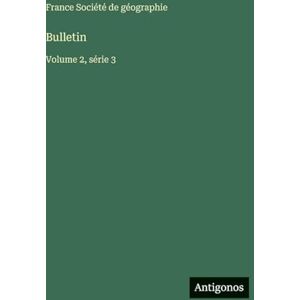 Société de Géographie, France Bulletin: Volume 2, série 3 Société de Géographie, France Bulletin: Volume 2, série 3