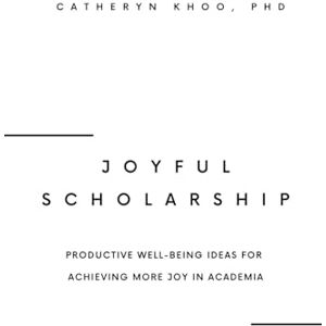 Khoo PhD, Catheryn Joyful Scholarship: Productive Well-Being Ideas for Achieving More Joy in Academia Khoo PhD, Catheryn Joyful Scholarship: Productive Well-Being Ideas for Achieving More Joy in Academia