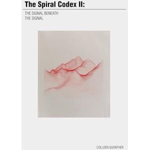 Guenther, Colleen The Spiral Codex II:: The Signal Beneath the Signal Guenther, Colleen The Spiral Codex II:: The Signal Beneath the Signal