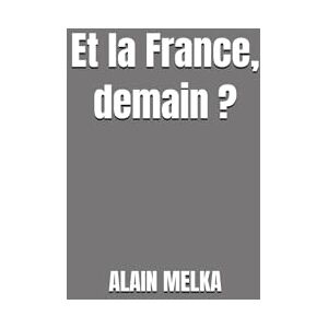 MELKA, ALAIN Et la France, demain ?: Essai MELKA, ALAIN Et la France, demain ?: Essai