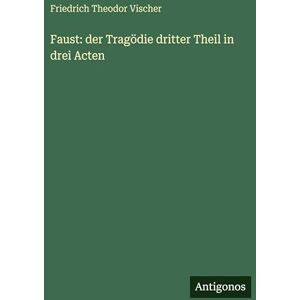 Vischer, Friedrich Theodor Faust: der Tragödie dritter Theil in drei Acten Vischer, Friedrich Theodor Faust: der Tragödie dritter Theil in drei Acten