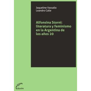 Vassallo, Jaqueline Alfonsina Storni: Literatura y feminismo en la Argentina de los años 20 Vassallo, Jaqueline Alfonsina Storni: Literatura y feminismo en la Argentina de los años 20