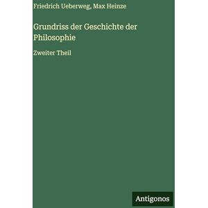 Heinze, Max Grundriss der Geschichte der Philosophie: Zweiter Theil Heinze, Max Grundriss der Geschichte der Philosophie: Zweiter Theil