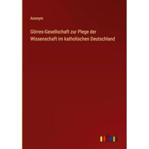 Anonym Görres-Gesellschaft zur Plege der Wissenschaft im katholischen Deutschland Anonym Görres-Gesellschaft zur Plege der Wissenschaft im katholischen Deutschland