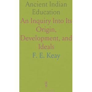 F. E., Keay Ancient Indian Education: An Inquiry Into Its Origin, Development, and Ideals F. E., Keay Ancient Indian Education: An Inquiry Into Its Origin, Development, and Ideals