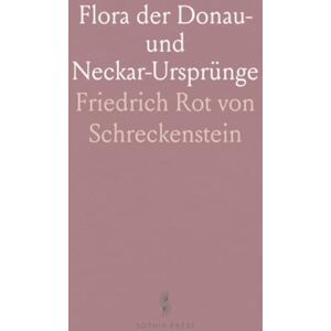 Friedrich Rot von, Schreckenstein Flora der Donau- und Neckar-Ursprünge: Vom Einfluß der Schussen bis zum Einfluß der Kinzig Friedrich Rot von, Schreckenstein Flora der Donau- und Neckar-Ursprünge: Vom Einfluß der Schussen bis zum Einfluß der Kinzig