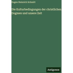 Schmitt, Eugen Heinrich Die Kulturbedingungen der christlichen Dogmen und unsere Zeit Schmitt, Eugen Heinrich Die Kulturbedingungen der christlichen Dogmen und unsere Zeit