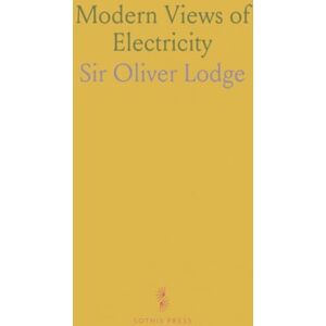 Sir Oliver, Lodge Modern Views of Electricity Sir Oliver, Lodge Modern Views of Electricity