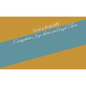 Ratcliff KY, Tracy hope Everywhere I go There's an Angel There: The Angel Who Walked with Me Ratcliff KY, Tracy hope Everywhere I go There's an Angel There: The Angel Who Walked with Me