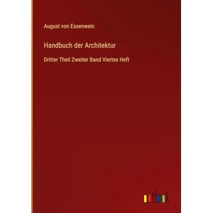 Essenwein, August von Handbuch der Architektur: Dritter Theil Zweiter Band Viertes Heft Essenwein, August von Handbuch der Architektur: Dritter Theil Zweiter Band Viertes Heft
