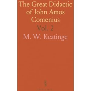 M. W., Keatinge The Great Didactic of John Amos Comenius: Translated Into English and Edited With Biographical, Historical and Critical Introductions M. W., Keatinge The Great Didactic of John Amos Comenius: Translated Into English and Edited With Biographical, Historical and Critical Introductions