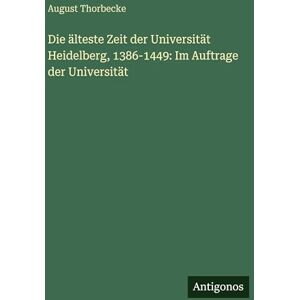 Thorbecke, August Die älteste Zeit der Universität Heidelberg, 1386-1449: Im Auftrage der Universität Thorbecke, August Die älteste Zeit der Universität Heidelberg, 1386-1449: Im Auftrage der Universität