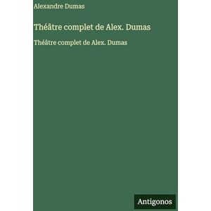 Dumas, Alexandre Théâtre complet de Alex. Dumas: Théâtre complet de Alex. Dumas Dumas, Alexandre Théâtre complet de Alex. Dumas: Théâtre complet de Alex. Dumas