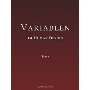 Daitche, Uljana Variablen im Human Design: Teil 1 – Die Pfeile, die Bedeutung von links und rechts und die Variablen-Kombinationen. Grundlagen zum Verständnis der Human Design Variablen Daitche, Uljana Variablen im Human Design: Teil 1 – Die Pfeile, die Bedeutung von links und rechts und die Variablen-Kombinationen. Grundlagen zum Verständnis der Human Design Variablen
