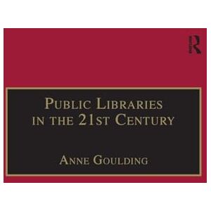 Goulding, Anne Public Libraries in the 21st Century: Defining Services and Debating the Future Goulding, Anne Public Libraries in the 21st Century: Defining Services and Debating the Future