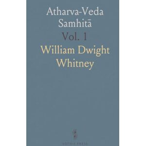 William Dwight, Whitney Atharva-Veda Samhitā: Translated With a Critical and Exegetical Commentary; Introduction, Books I to VII William Dwight, Whitney Atharva-Veda Samhitā: Translated With a Critical and Exegetical Commentary; Introduction, Books I to VII