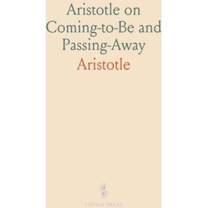 Aristotle, Aristotle Aristotle on Coming-to-Be and Passing-Away: De Generatione Et Corruptione; A Revised Text With Introduction and Commentary Aristotle, Aristotle Aristotle on Coming-to-Be and Passing-Away: De Generatione Et Corruptione; A Revised Text With Introduction and Commentary