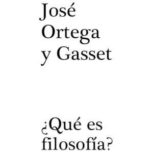 ORTEGA Y GASSET, JOSÉ ¿QUÉ ES FILOSOFÍA? ORTEGA Y GASSET, JOSÉ ¿QUÉ ES FILOSOFÍA?