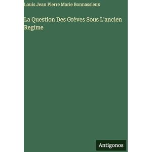 Bonnassieux, Louis Jean Pierre Marie La Question Des Grèves Sous L'ancien Regime Bonnassieux, Louis Jean Pierre Marie La Question Des Grèves Sous L'ancien Regime