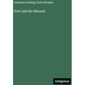 Straube, Johannes Ludwig Christ Gott und der Mensch Straube, Johannes Ludwig Christ Gott und der Mensch
