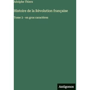 Thiers, Adolphe Histoire de la Révolution française: Tome 3 en gros caractères Thiers, Adolphe Histoire de la Révolution française: Tome 3 en gros caractères