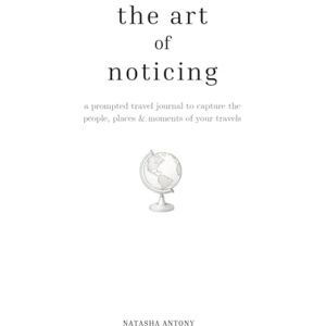 Antony, Natasha The Art Of Noticing: A Prompted Travel Journal to Capture the People, Places & Moments of Your Adventures Antony, Natasha The Art Of Noticing: A Prompted Travel Journal to Capture the People, Places & Moments of Your Adventures