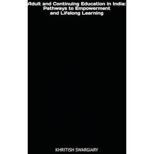 SWARGIARY, KHRITISH Adult and Continuing Education in India: Pathways to Empowerment and Lifelong Learning SWARGIARY, KHRITISH Adult and Continuing Education in India: Pathways to Empowerment and Lifelong Learning