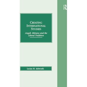 Ashworth, Lucian M. Creating International Studies: Angell, Mitrany and the Liberal Tradition Ashworth, Lucian M. Creating International Studies: Angell, Mitrany and the Liberal Tradition