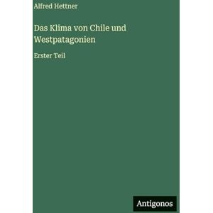 Hettner, Alfred Das Klima von Chile und Westpatagonien: Erster Teil Hettner, Alfred Das Klima von Chile und Westpatagonien: Erster Teil