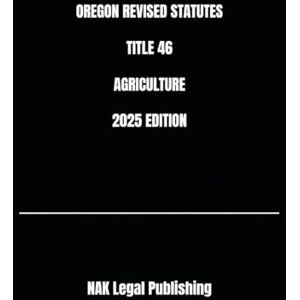 Legal Publishing, NAK OREGON REVISED STATUTES TITLE 46 AGRICULTURE 2025 EDITION Legal Publishing, NAK OREGON REVISED STATUTES TITLE 46 AGRICULTURE 2025 EDITION