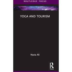 Ali, Nazia Yoga and Tourism (Routledge Focus on Tourism and Hospitality) Ali, Nazia Yoga and Tourism (Routledge Focus on Tourism and Hospitality)