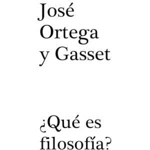 ORTEGA Y GASSET, JOSÉ ¿QUÉ ES FILOSOFÍA? ORTEGA Y GASSET, JOSÉ ¿QUÉ ES FILOSOFÍA?