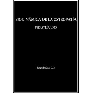 Jealous D.O., James BIODINÁMICA DE LA OSTEOPATÍA PEDIATRÍA UNO Jealous D.O., James BIODINÁMICA DE LA OSTEOPATÍA PEDIATRÍA UNO
