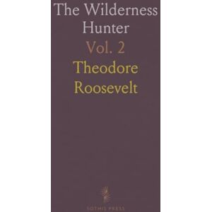 Theodore, Roosevelt The Wilderness Hunter: An Account of the Big Game of the United States and Its Chase With Horse, Hound, and Rifle Theodore, Roosevelt The Wilderness Hunter: An Account of the Big Game of the United States and Its Chase With Horse, Hound, and Rifle