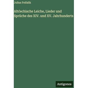 Feifalik, Julius Altcechische Leiche, Lieder und Sprüche des XIV. und XV. Jahrhunderts Feifalik, Julius Altcechische Leiche, Lieder und Sprüche des XIV. und XV. Jahrhunderts
