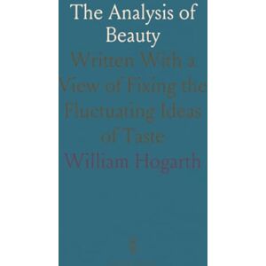 William, Hogarth The Analysis of Beauty: Written With a View of Fixing the Fluctuating Ideas of Taste William, Hogarth The Analysis of Beauty: Written With a View of Fixing the Fluctuating Ideas of Taste