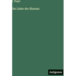 Nagel, A Die Liebe der Blumen Nagel, A Die Liebe der Blumen