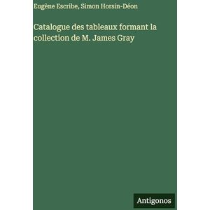 Escribe, Eugène Catalogue des tableaux formant la collection de M. James Gray Escribe, Eugène Catalogue des tableaux formant la collection de M. James Gray