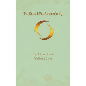 GORE The Good Life, Authentically: The Alignment and Fulfilment Guide: The Alignment and Fulfillment Guide: 2 (The Unstoppable Life) GORE The Good Life, Authentically: The Alignment and Fulfilment Guide: The Alignment and Fulfillment Guide: 2 (The Unstoppable Life)