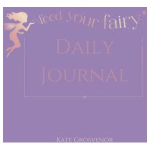 Grosvenor, Kate Feed Your Fairy Daily Journal (Purple Cover): The journal that helps women to take beautiful care of themselves every single day Grosvenor, Kate Feed Your Fairy Daily Journal (Purple Cover): The journal that helps women to take beautiful care of themselves every single day