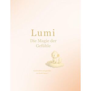 Sarah Anna C LUMI Die Magie der Gefühle: Eine Reise durch Mut, Angst und Freude Sarah Anna C LUMI Die Magie der Gefühle: Eine Reise durch Mut, Angst und Freude