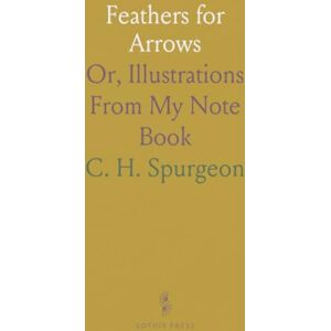 C. H., Spurgeon Feathers for Arrows: Or, Illustrations From My Note Book C. H., Spurgeon Feathers for Arrows: Or, Illustrations From My Note Book