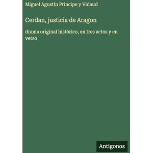 Príncipe Y Vidaud, Miguel Agustín Cerdan, justicia de Aragon: drama original histórico, en tres actos y en verso Príncipe Y Vidaud, Miguel Agustín Cerdan, justicia de Aragon: drama original histórico, en tres actos y en verso