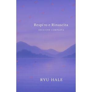 Hale, Ryu Respiro e Rinascita Edizione Completa: Il Percorso Completo per Superare l’Ansia, Ritrovare Autostima e Vivere con Serenità (Respiro e Rinascita Series) Hale, Ryu Respiro e Rinascita Edizione Completa: Il Percorso Completo per Superare l’Ansia, Ritrovare Autostima e Vivere con Serenità (Respiro e Rinascita Series)
