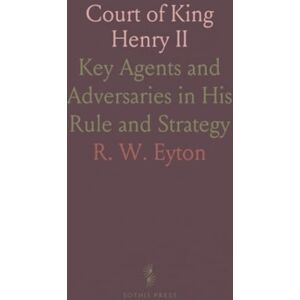 R. W., Eyton Court of King Henry II: Key Agents and Adversaries in His Rule and Strategy R. W., Eyton Court of King Henry II: Key Agents and Adversaries in His Rule and Strategy