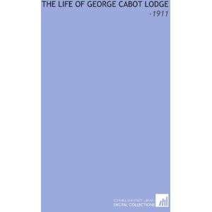 Adams, Henry The Life of George Cabot Lodge: -1911 Adams, Henry The Life of George Cabot Lodge: -1911