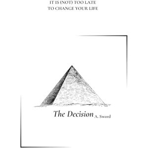 Sword, Ana THE DECISION: IT IS (NOT) TOO LATE TO CHANGE YOUR LIFE Sword, Ana THE DECISION: IT IS (NOT) TOO LATE TO CHANGE YOUR LIFE