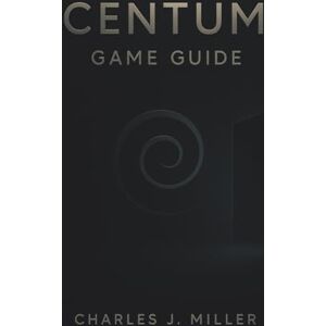 Miller, Charles J. Centum Game Guide: Unlocking CENTUM: Solve Every Puzzle, Reveal Every Room, and Achieve Every Ending Miller, Charles J. Centum Game Guide: Unlocking CENTUM: Solve Every Puzzle, Reveal Every Room, and Achieve Every Ending