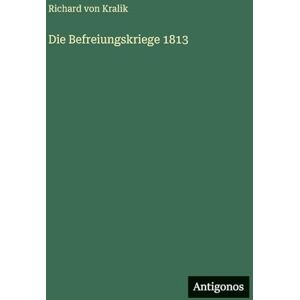 Kralik, Richard Von Die Befreiungskriege 1813 Kralik, Richard Von Die Befreiungskriege 1813